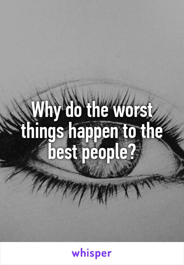 Why do the worst things happen to the best people?