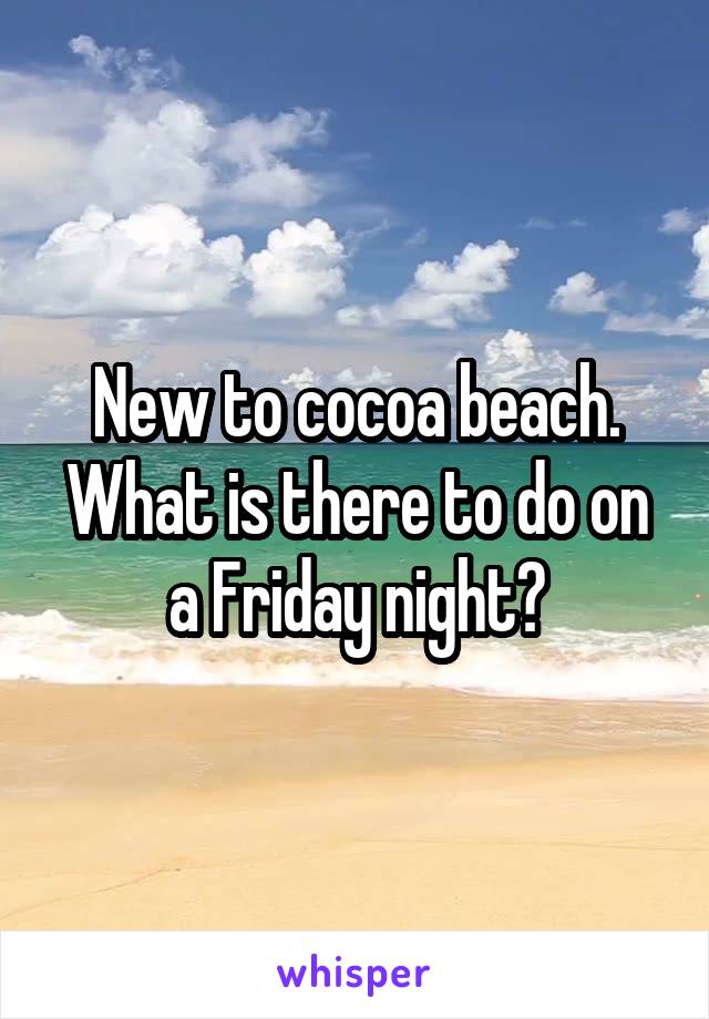 New to cocoa beach. What is there to do on a Friday night?