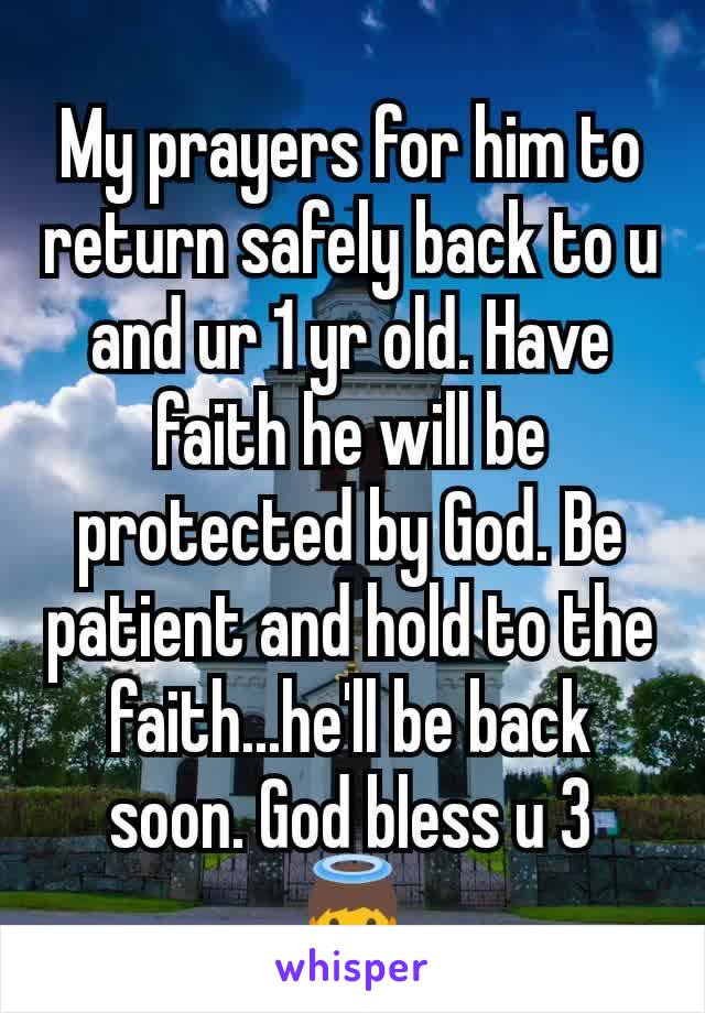 My prayers for him to return safely back to u and ur 1 yr old. Have faith he will be protected by God. Be patient and hold to the faith...he'll be back soon. God bless u 3
👼