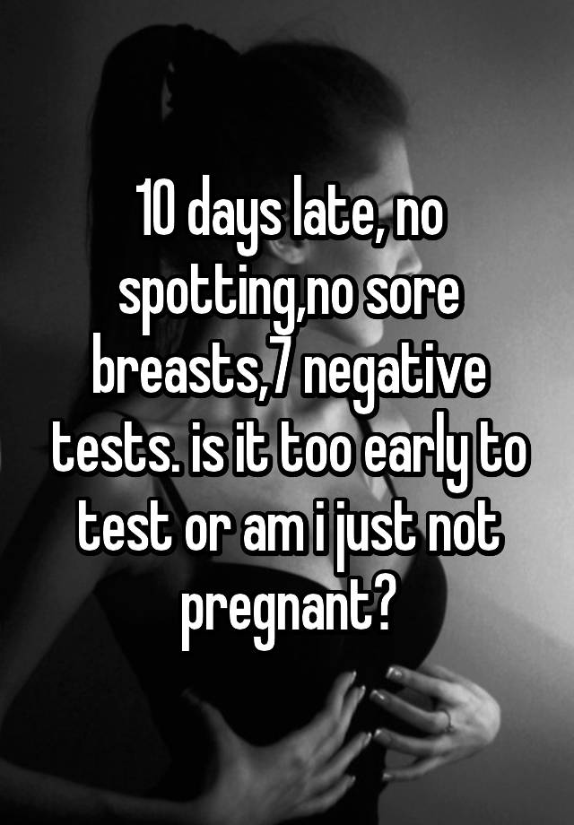 10-days-late-no-spotting-no-sore-breasts-7-negative-tests-is-it-too