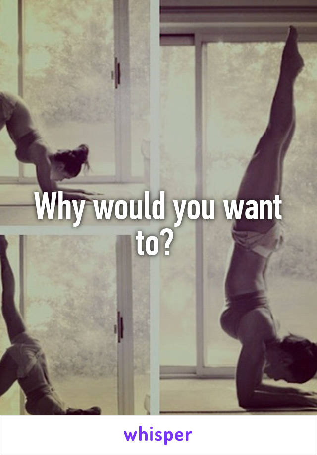 Why would you want to? 