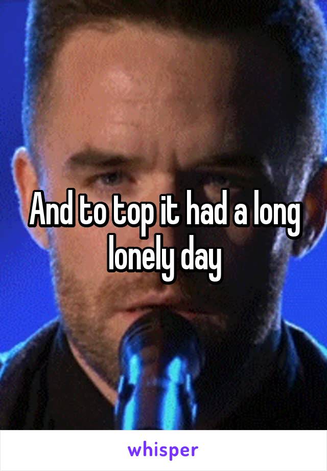 And to top it had a long lonely day