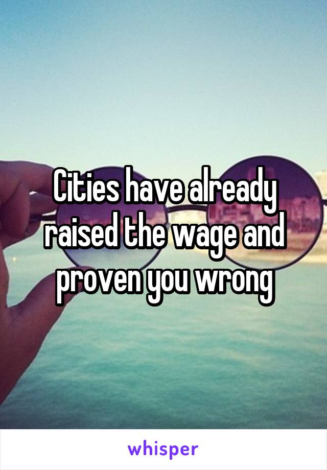 Cities have already raised the wage and proven you wrong