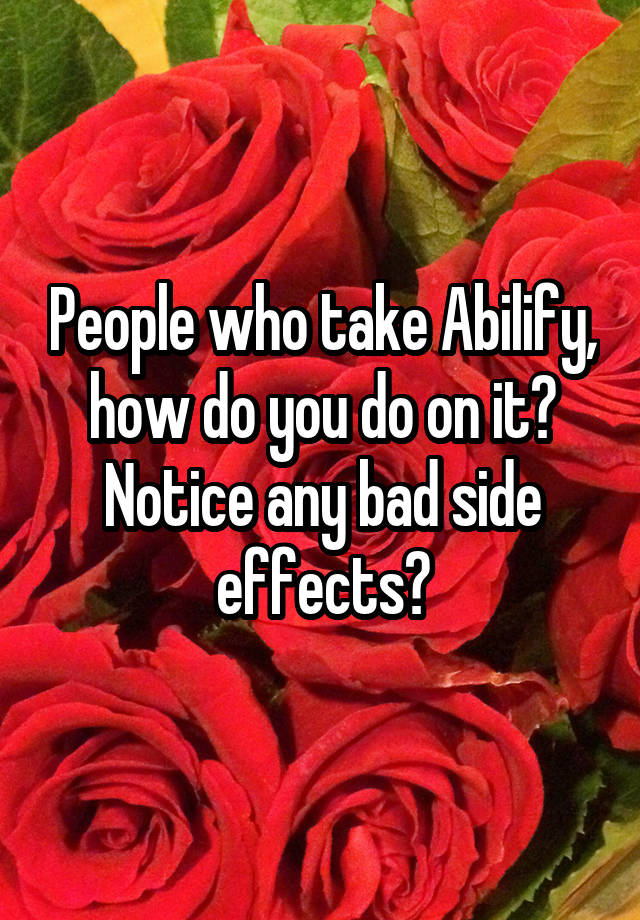 people-who-take-abilify-how-do-you-do-on-it-notice-any-bad-side-effects