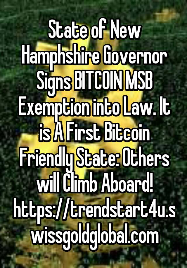 State of New Hamphshire Governor Signs BITCOIN MSB Exemption into Law. It is A First Bitcoin Friendly State: Others will Climb Aboard! https://trendstart4u.swissgoldglobal.com