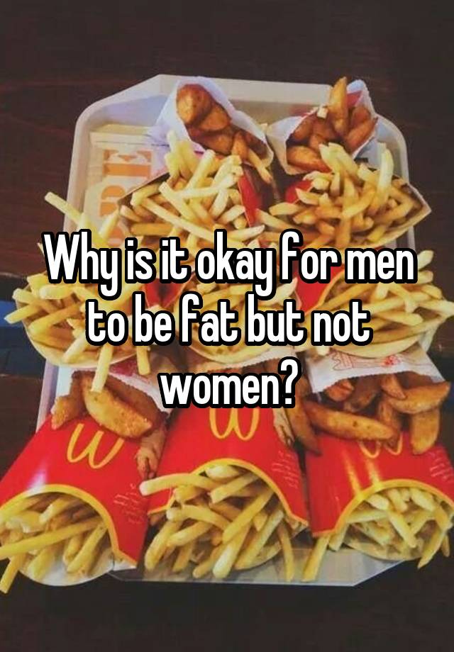 why-is-it-okay-for-men-to-be-fat-but-not-women