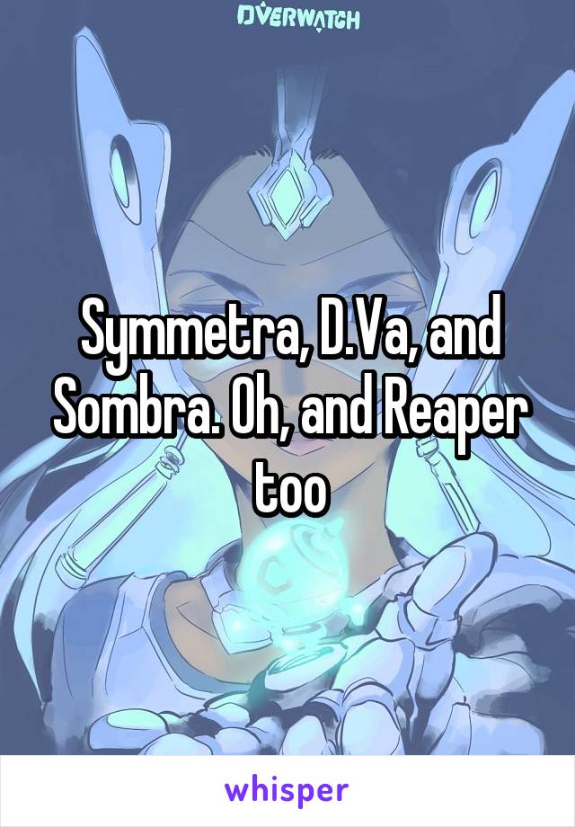 Symmetra, D.Va, and Sombra. Oh, and Reaper too