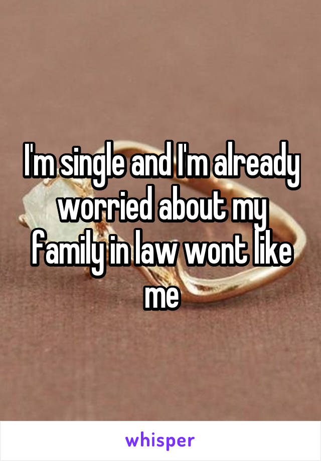 I'm single and I'm already worried about my family in law wont like me