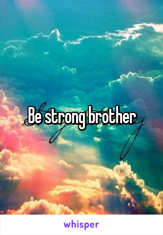 Be strong brother