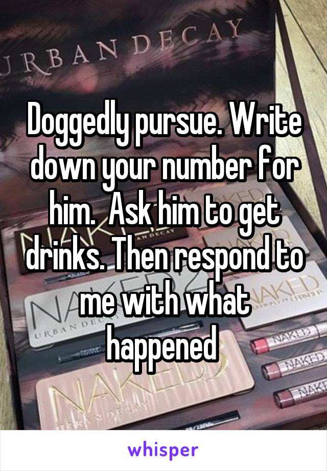 Doggedly pursue. Write down your number for him.  Ask him to get drinks. Then respond to me with what happened 