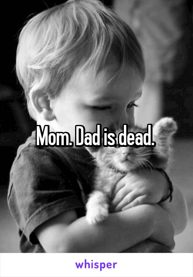 Mom. Dad is dead. 