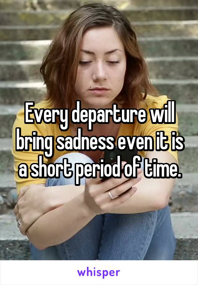 every-departure-will-bring-sadness-even-it-is-a-short-period-of-time