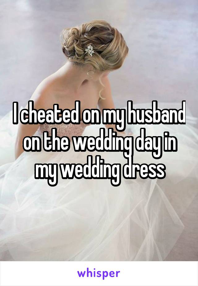 I cheated on my husband on the wedding day in my wedding dress