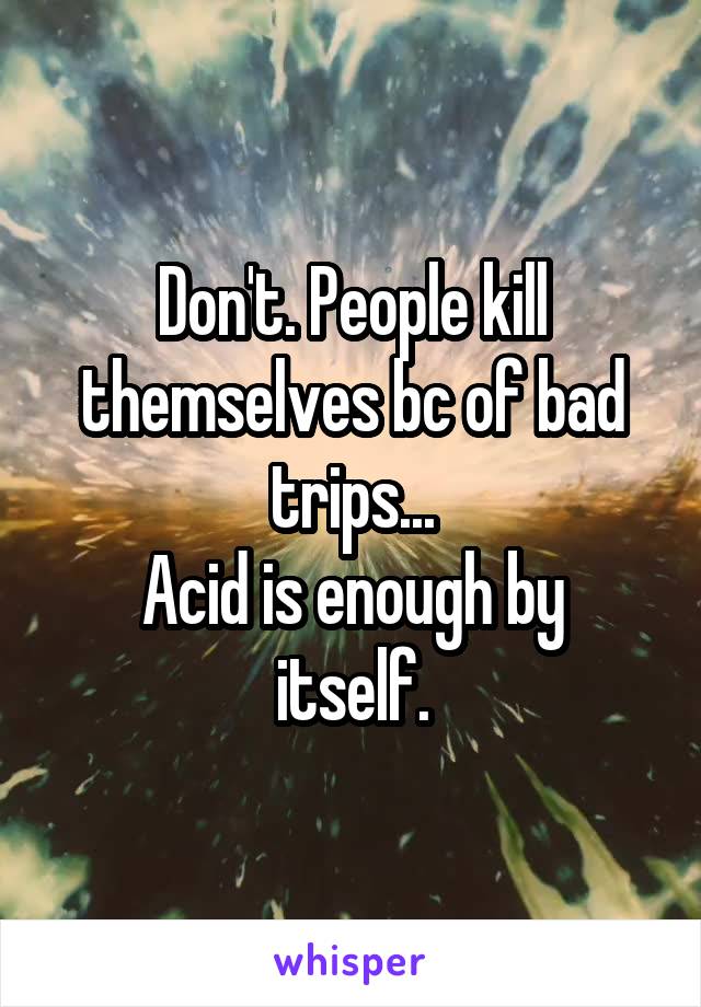 Don't. People kill themselves bc of bad trips...
Acid is enough by itself.