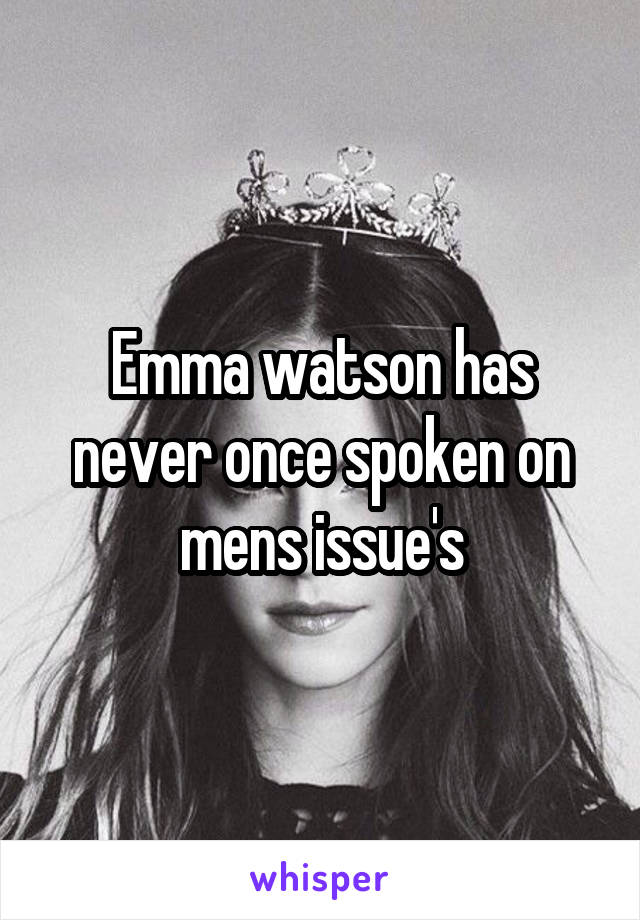 Emma watson has never once spoken on mens issue's