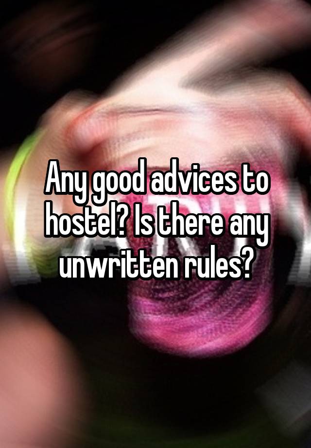 Any good advices to hostel? Is there any unwritten rules?