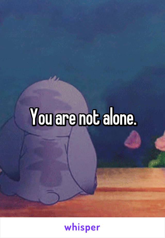 You are not alone.