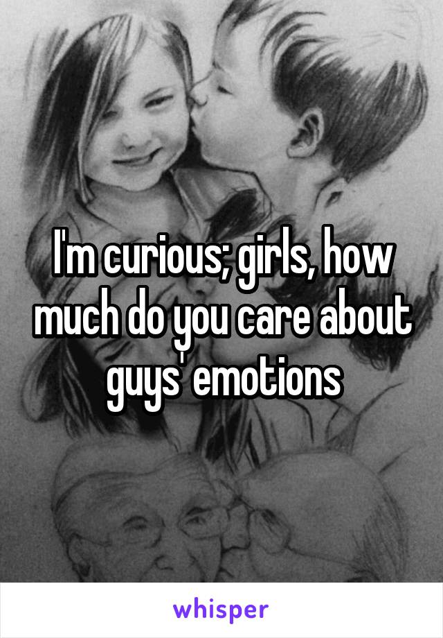 I'm curious; girls, how much do you care about guys' emotions