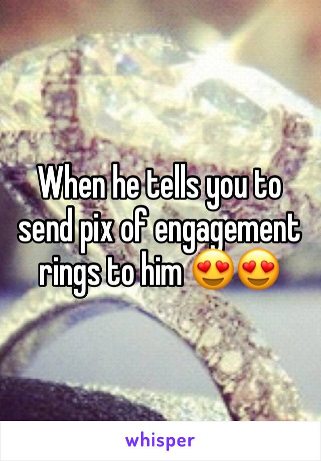When he tells you to send pix of engagement rings to him 😍😍