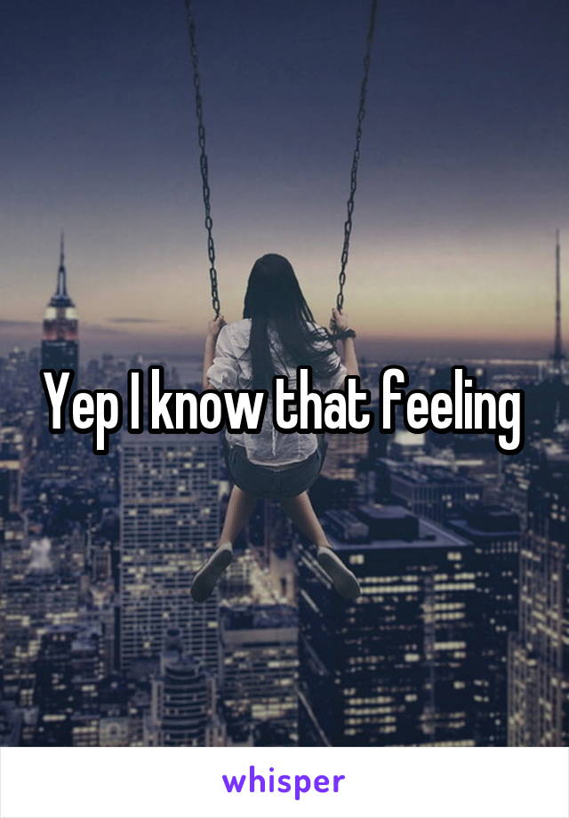 Yep I know that feeling 