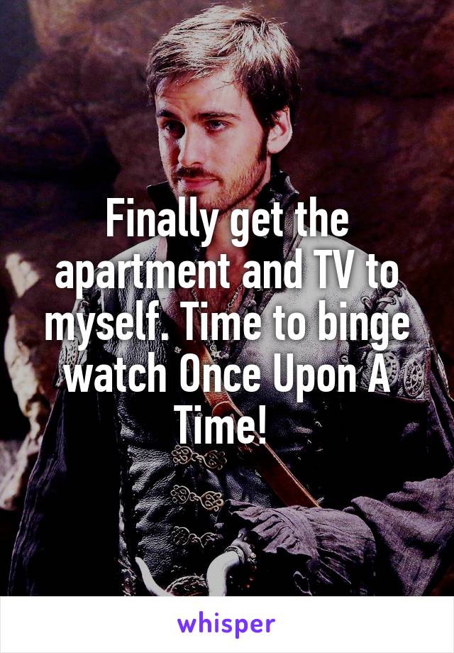 Finally get the apartment and TV to myself. Time to binge watch Once Upon A Time! 