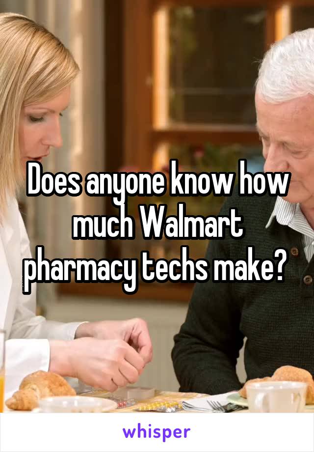 Does anyone know how much Walmart pharmacy techs make? 