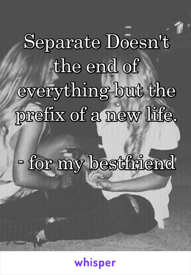 Separate Doesn't the end of everything but the prefix of a new life.

- for my bestfriend


 