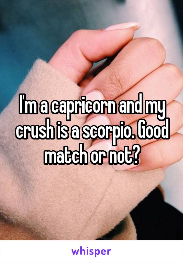 I'm a capricorn and my crush is a scorpio. Good match or not?