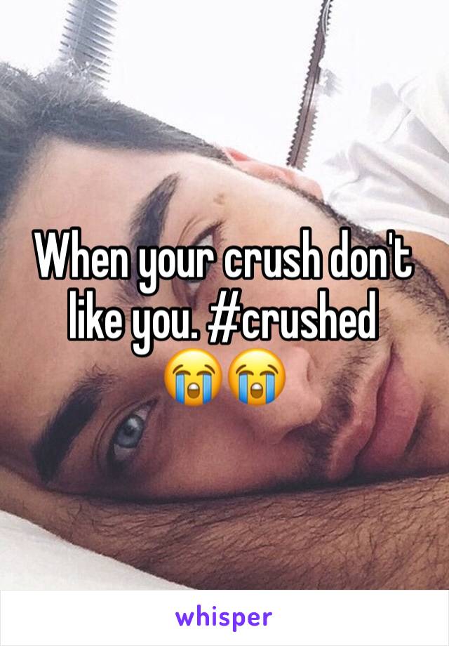 When your crush don't like you. #crushed      😭😭