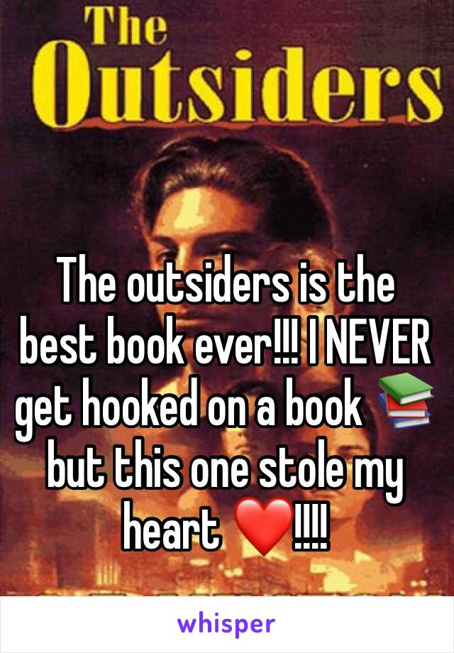 The outsiders is the best book ever!!! I NEVER get hooked on a book 📚 but this one stole my heart ❤️!!!!