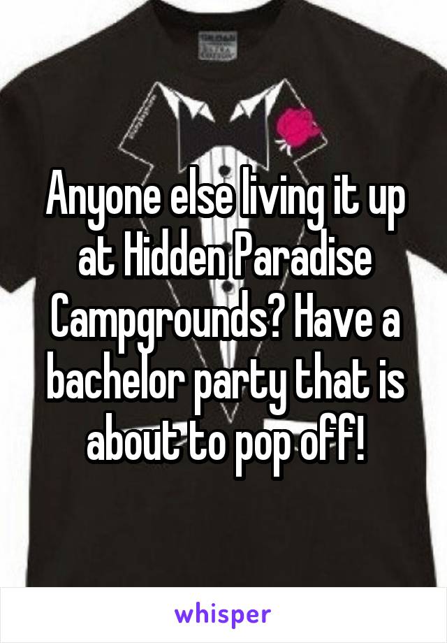 Anyone else living it up at Hidden Paradise Campgrounds? Have a bachelor party that is about to pop off!