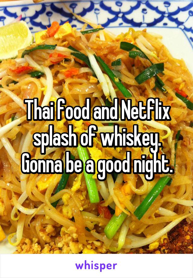 Thai food and Netflix splash of whiskey. Gonna be a good night.