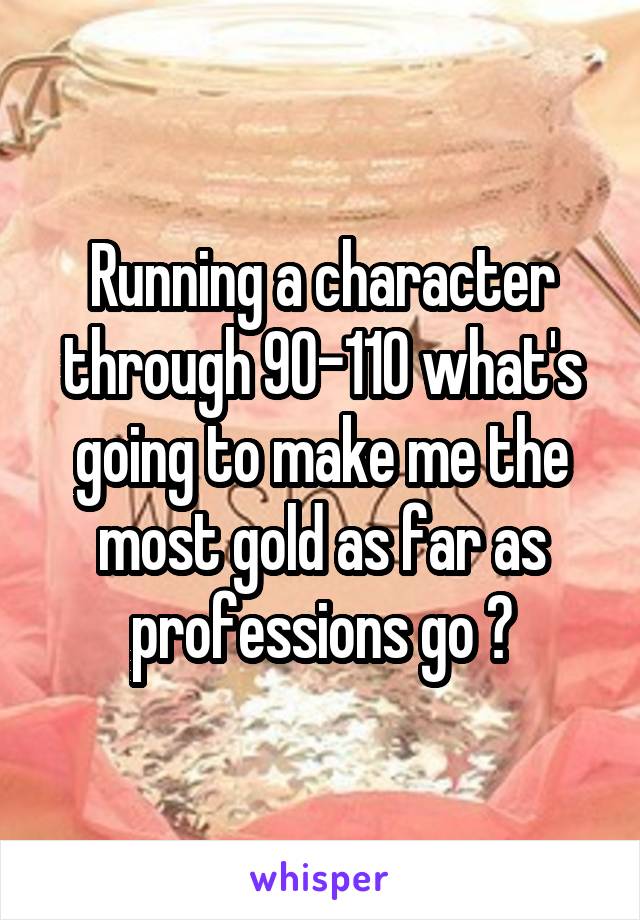 Running a character through 90-110 what's going to make me the most gold as far as professions go ?