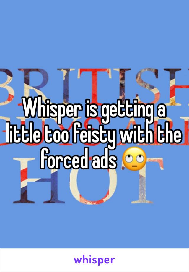 Whisper is getting a little too feisty with the forced ads 🙄