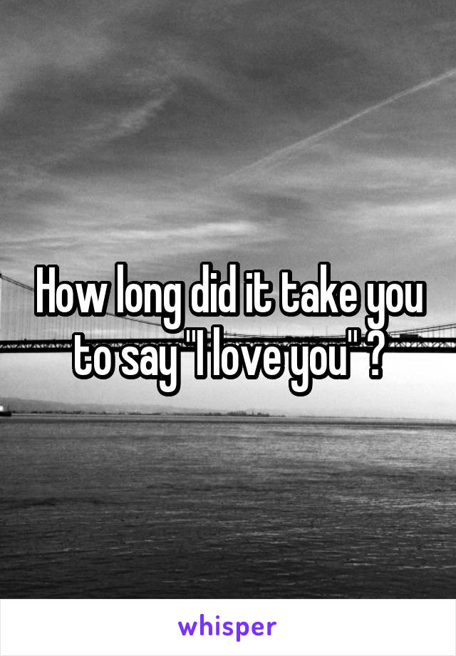 How long did it take you to say "I love you" ?