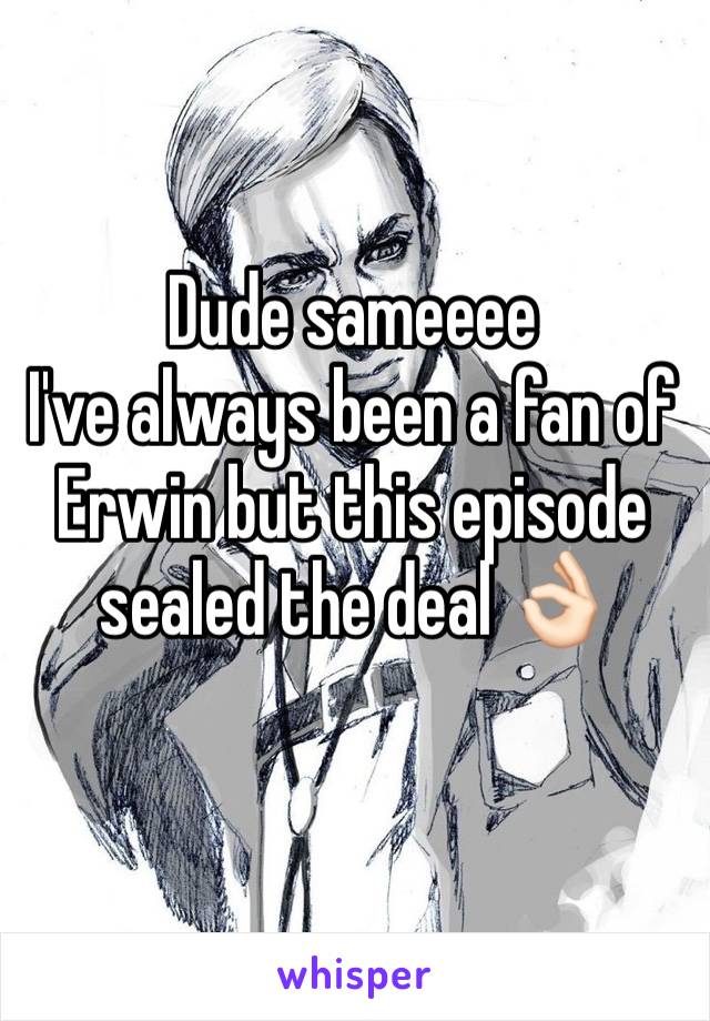 Dude sameeee
I've always been a fan of Erwin but this episode sealed the deal 👌🏻