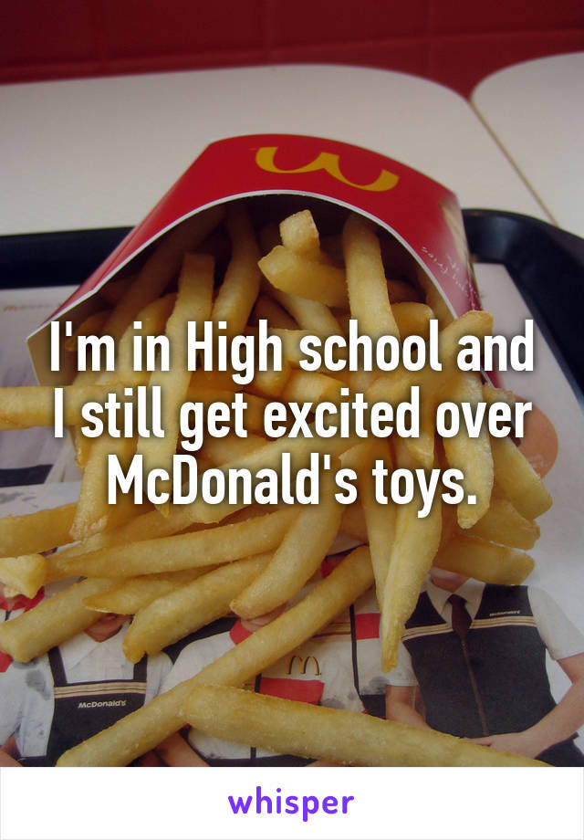 I'm in High school and I still get excited over McDonald's toys.