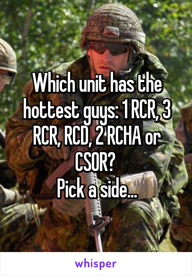 Which unit has the hottest guys: 1 RCR, 3 RCR, RCD, 2 RCHA or CSOR? 
Pick a side...