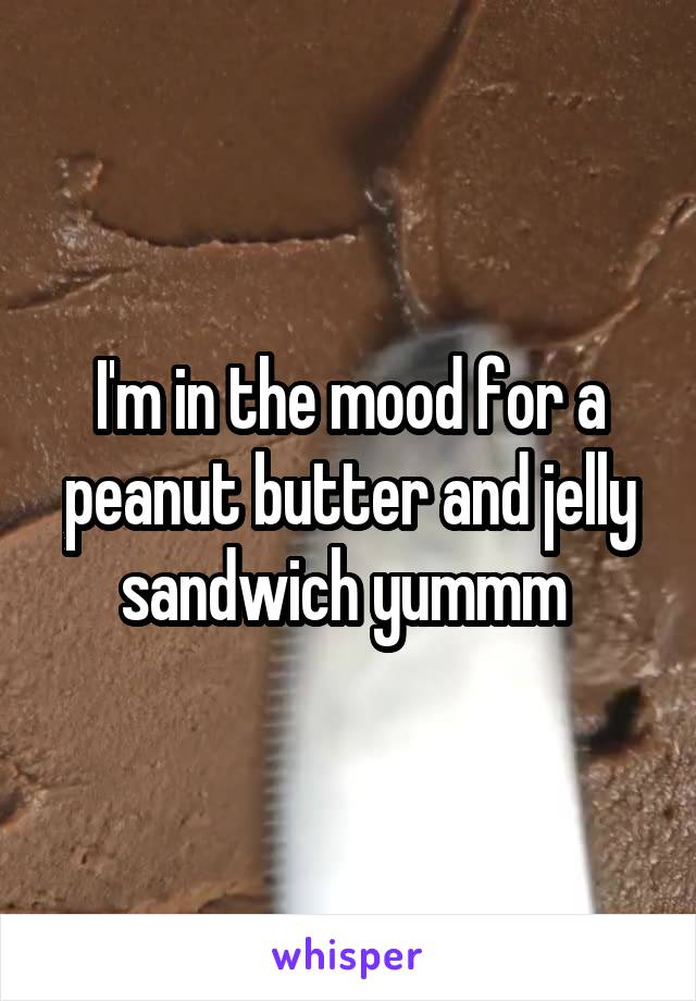 I'm in the mood for a peanut butter and jelly sandwich yummm 