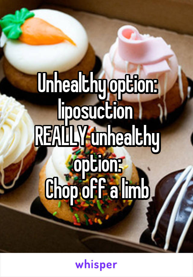 Unhealthy option: liposuction 
REALLY unhealthy option:
Chop off a limb
