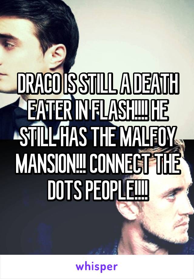 DRACO IS STILL A DEATH EATER IN FLASH!!!! HE STILL HAS THE MALFOY MANSION!!! CONNECT THE DOTS PEOPLE!!!!