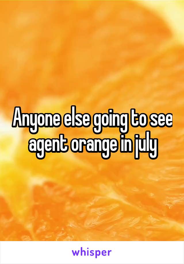 Anyone else going to see agent orange in july