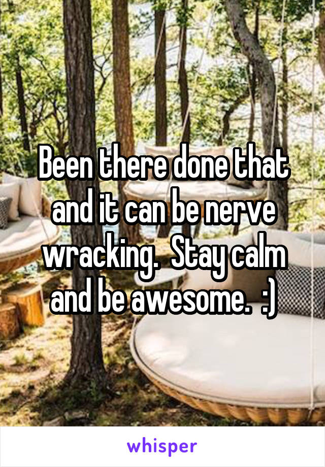Been there done that and it can be nerve wracking.  Stay calm and be awesome.  :)