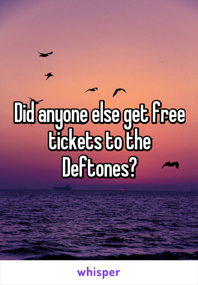 Did anyone else get free tickets to the Deftones?
