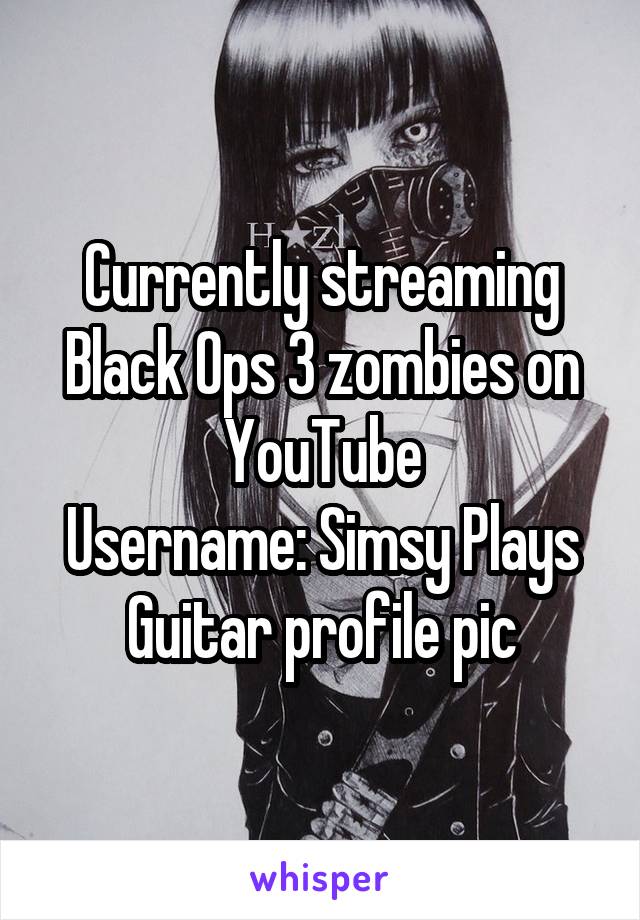 Currently streaming Black Ops 3 zombies on YouTube
Username: Simsy Plays
Guitar profile pic