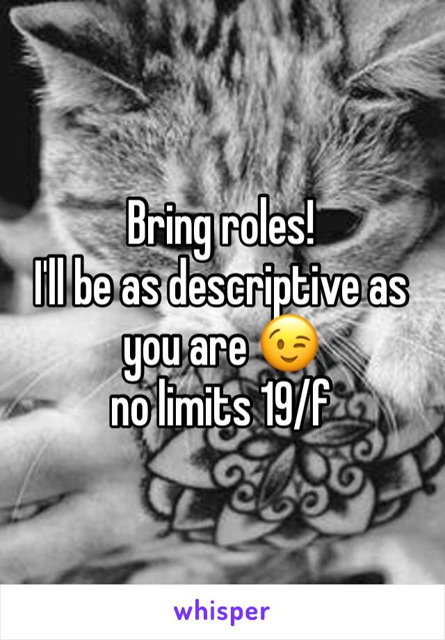 Bring roles! 
I'll be as descriptive as you are 😉 
no limits 19/f