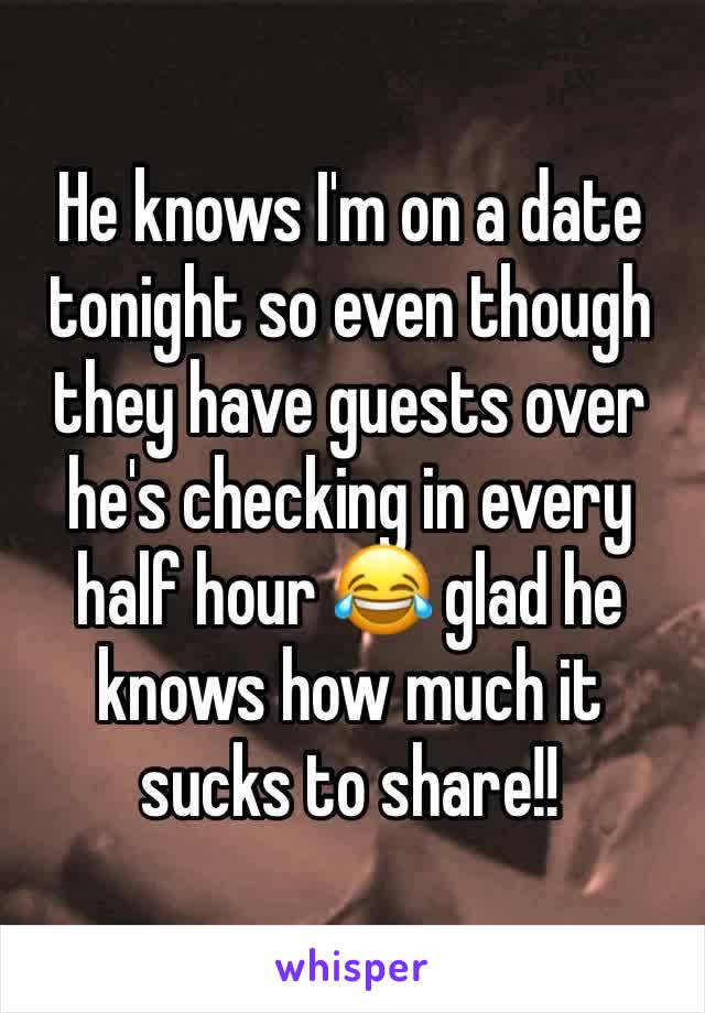 He knows I'm on a date tonight so even though they have guests over he's checking in every half hour 😂 glad he knows how much it sucks to share!! 