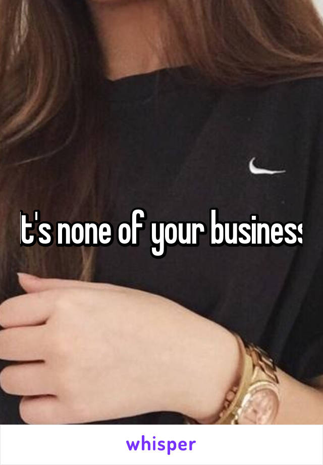 It's none of your business