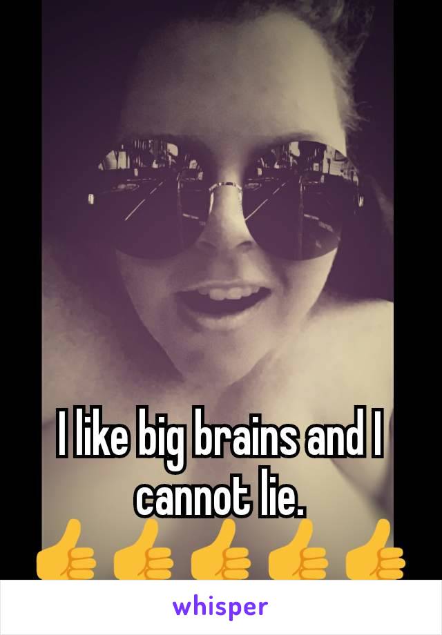 I like big brains and I cannot lie.
👍👍👍👍👍