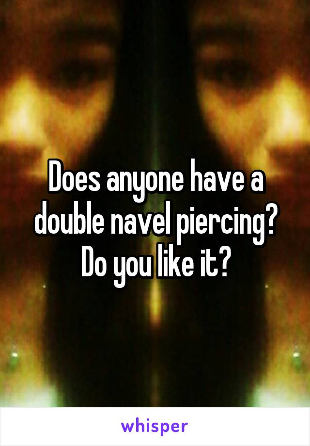 Does anyone have a double navel piercing? Do you like it?